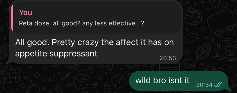 WhatsApp from Chris three weeks into Reta: all good, pretty crazy the effect it has on appetite